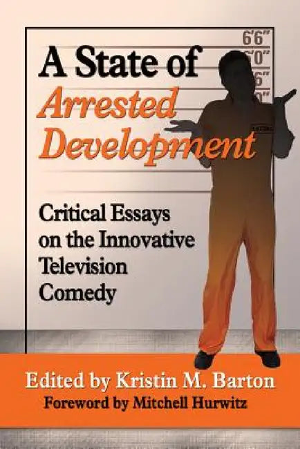 A State of Arrested Development: Critical Essays on the Innovative Television Comedy by Kristin M. Barton