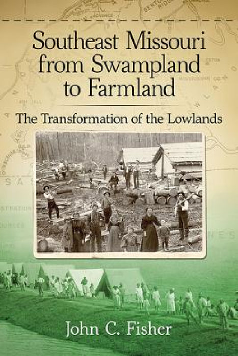 Southeast Missouri from Swampland to Farmland: The Transformation of the Lowlands by John C. Fisher