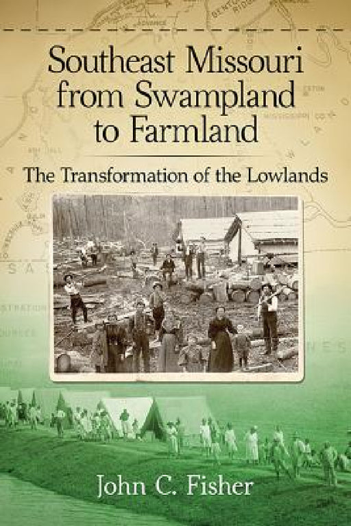 Southeast Missouri from Swampland to Farmland: The Transformation of the Lowlands by John C. Fisher