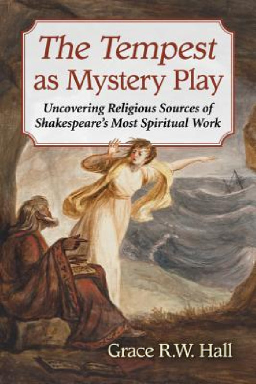 The Tempest as Mystery Play: Uncovering Religious Sources of Shakespeare's Most Spiritual Work by Grace R. W. Hall