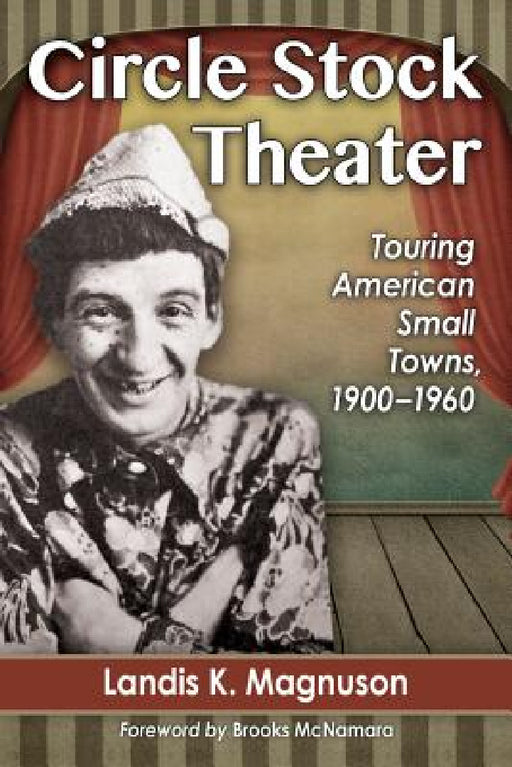 Circle Stock Theater: Touring American Small Towns, 1900-1960 by Landis K. Magnuson