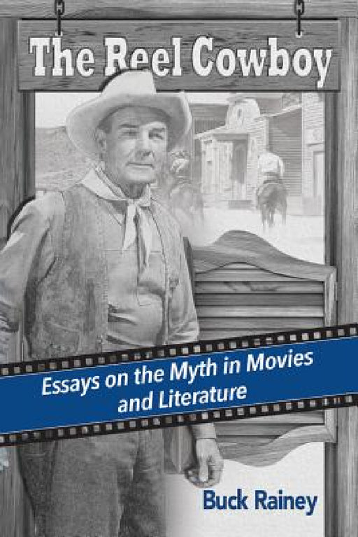 The Reel Cowboy: Essays on the Myth in Movies and Literature by Buck Rainey