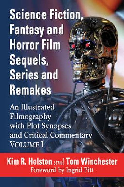 Science Fiction, Fantasy and Horror Film Sequels, Series and Remakes: An Illustrated Filmography with Plot Synopses and Critical Commentary, Volume I by Kim R. Holston, Tom Winchester