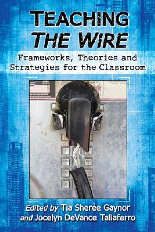 Teaching The Wire: Frameworks, Theories and Strategies for the Classroom by Tia Sherèe Gaynor, Jocelyn Devance Taliaferro