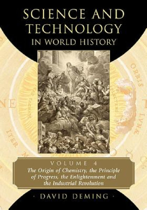 Science and Technology in World History, Volume 4: The Origin of Chemistry, the Principle of Progress, the Enlightenment and the Industrial Revolution by David Deming