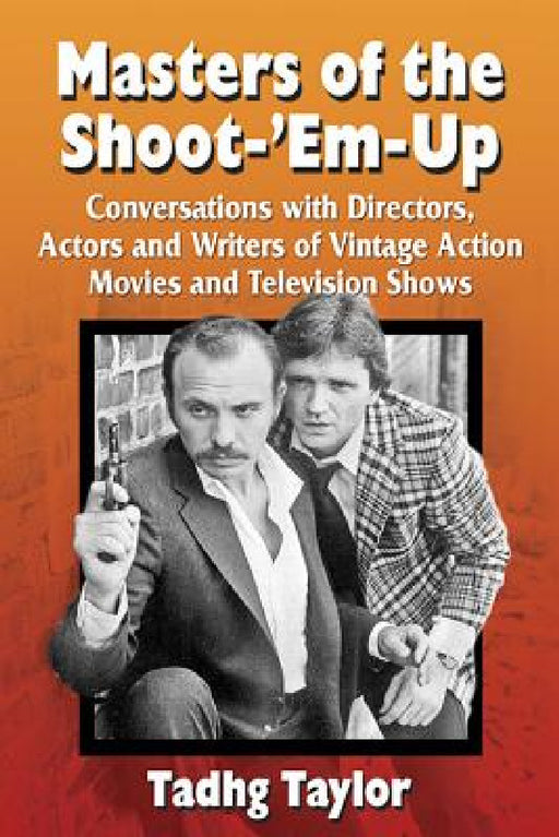 Masters of the Shoot-'Em-Up: Conversations with Directors, Actors and Writers of Vintage Action Movies and Television Shows by Tadhg Taylor