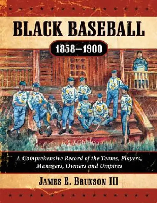 Black Baseball, 1858-1900: A Comprehensive Record of the Teams, Players, Managers, Owners and Umpires by James E. Brunson