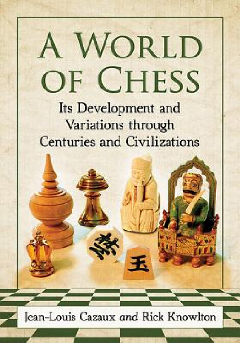 A World of Chess: Its Development and Variations Through Centuries and Civilizations by Jean-Louis Cazaux, Rick Knowlton