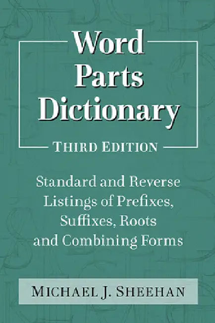 Word Parts Dictionary: Standard and Reverse Listings of Prefixes, Suffixes, Roots and Combining Forms, 3d ed. by Michael J. Sheehan