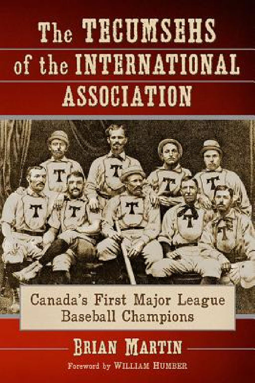 The Tecumsehs of the International Association: Canada's First Major League Baseball Champions by Brian Martin
