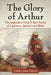 The Glory of Arthur: The Legendary King in Epic Poems of Layamon, Spenser and Blake by Jeffrey John Dixon