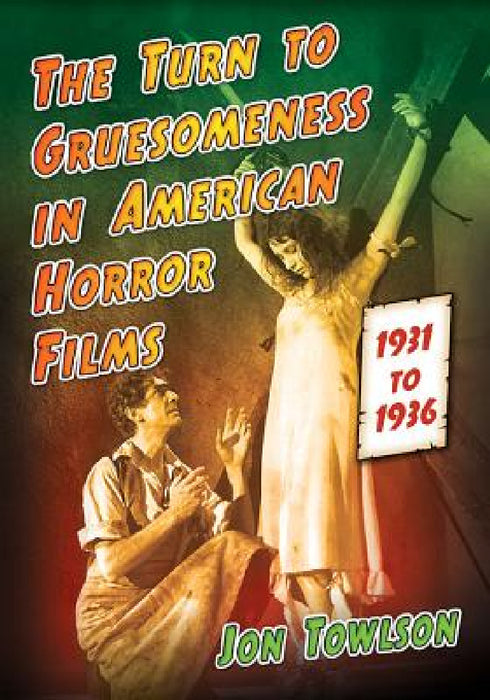 The Turn to Gruesomeness in American Horror Films, 1931-1936 by Jon Towlson
