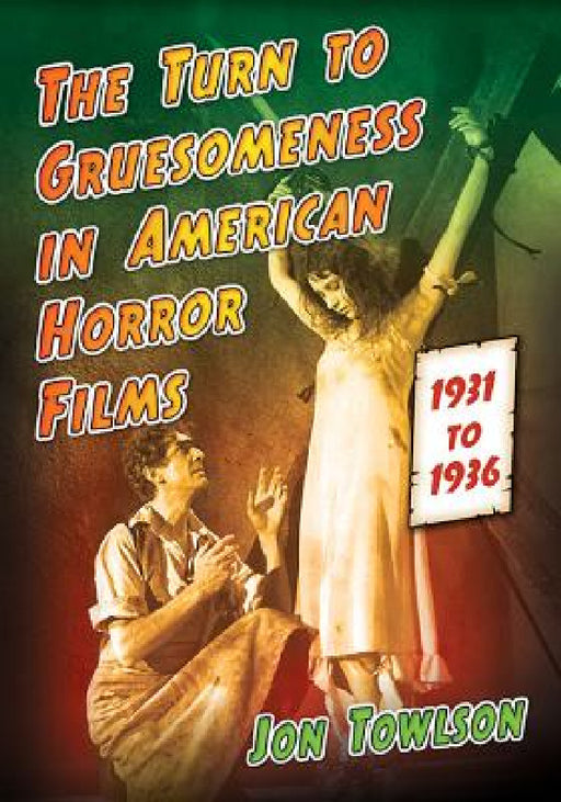 The Turn to Gruesomeness in American Horror Films, 1931-1936 by Jon Towlson