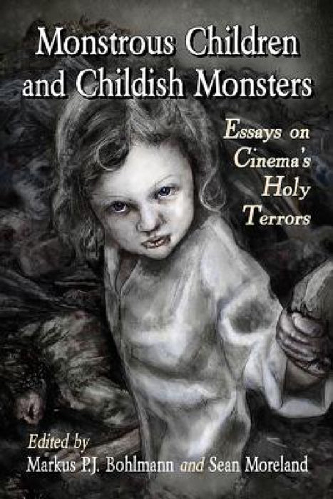 Monstrous Children and Childish Monsters: Essays on Cinema's Holy Terrors by Markus P. J. Bohlmann, Sean Moreland