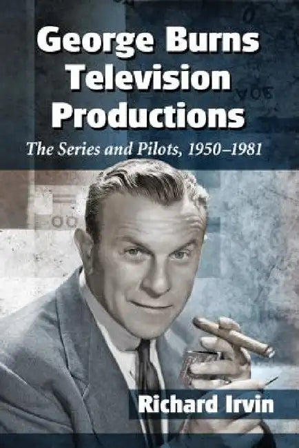 George Burns Television Productions: The Series and Pilots, 1950-1981 by Richard Irvin