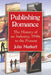 Publishing Romance: The History of an Industry, 1940s to the Present by John Markert