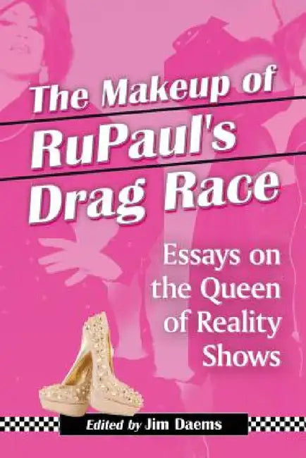 The Makeup of RuPaul's Drag Race: Essays on the Queen of Reality Shows by Jim Daems