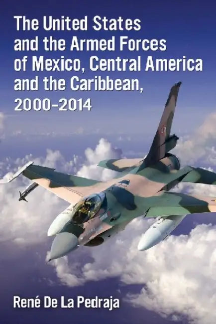 The United States and the Armed Forces of Mexico, Central America and the Caribbean, 2000-2014 by René de la Pedraja