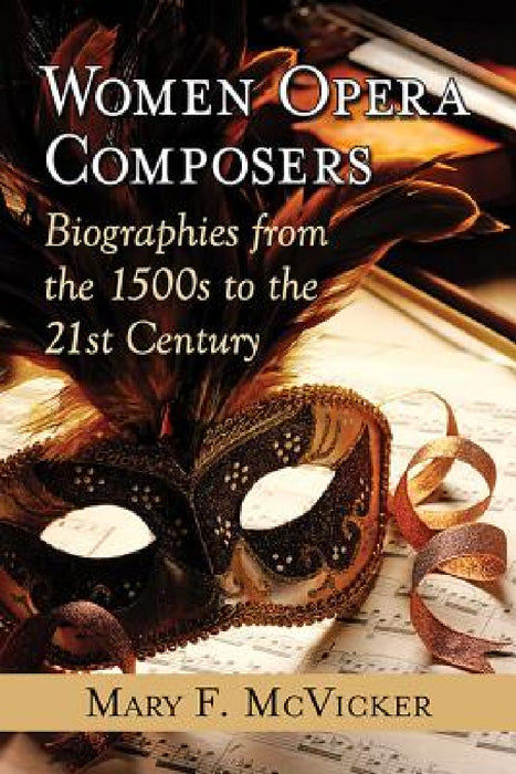 Women Opera Composers: Biographies from the 1500s to the 21st Century by Mary F. McVicker