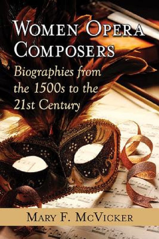 Women Opera Composers: Biographies from the 1500s to the 21st Century by Mary F. McVicker