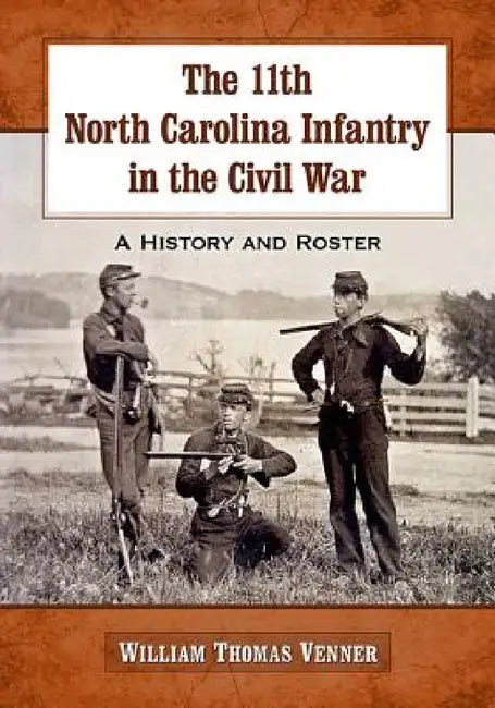 The 11th North Carolina Infantry in the Civil War: A History and Roster by William Thomas Venner