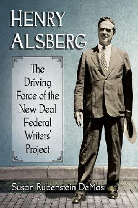 Henry Alsberg: The Driving Force of the New Deal Federal Writers' Project by Susan Rubenstein Demasi