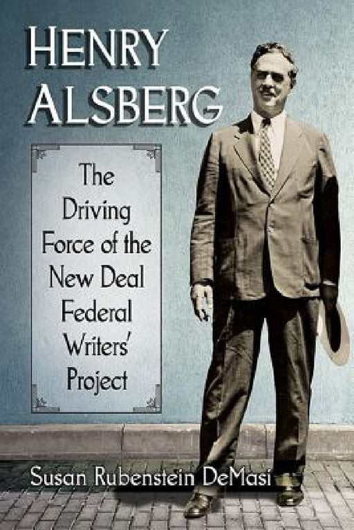 Henry Alsberg: The Driving Force of the New Deal Federal Writers' Project by Susan Rubenstein Demasi