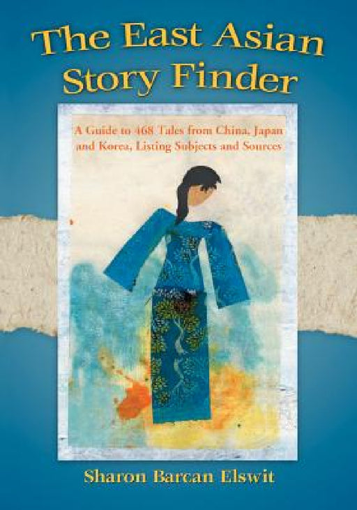 The East Asian Story Finder: A Guide to 468 Tales from China, Japan and Korea, Listing Subjects and Sources by Sharon Barcan Elswit