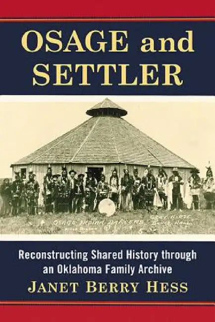 Osage and Settler: Reconstructing Shared History through an Oklahoma Family Archive by Janet Berry Hess