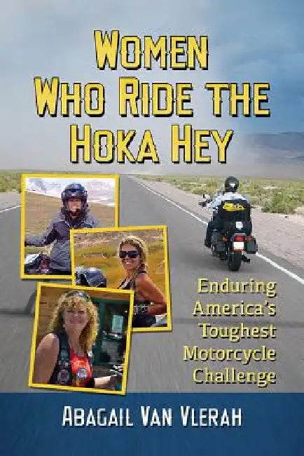 Women Who Ride the Hoka Hey: Enduring America's Toughest Motorcycle Challenge by Abagail Van Vlerah