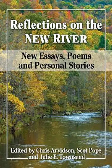Reflections on the New River: New Essays, Poems and Personal Stories by Chris Arvidson, Scot Pope, Julie E. Townsend