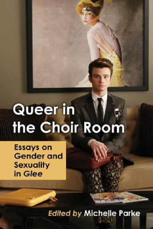 Queer in the Choir Room: Essays on Gender and Sexuality in Glee by Michelle Parke