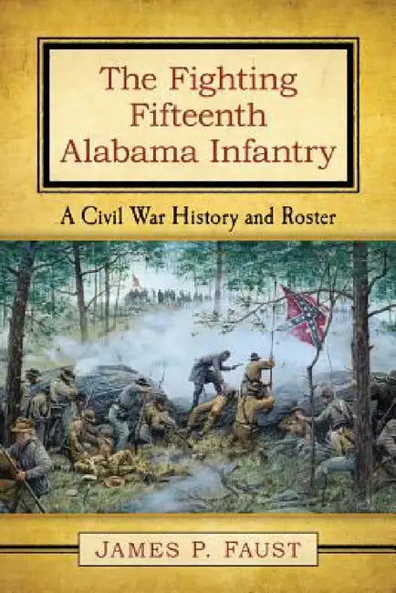 The Fighting Fifteenth Alabama Infantry: A Civil War History and Roster by James P. Faust