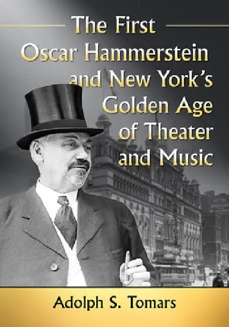 The First Oscar Hammerstein and New York's Golden Age of Theater and Music by Adolph S. Tomars