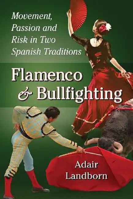 Flamenco and Bullfighting: Movement, Passion and Risk in Two Spanish Traditions by Adair Landborn