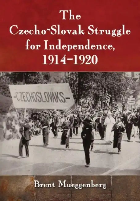 The Czecho-Slovak Struggle for Independence, 1914-1920 by Brent Mueggenberg