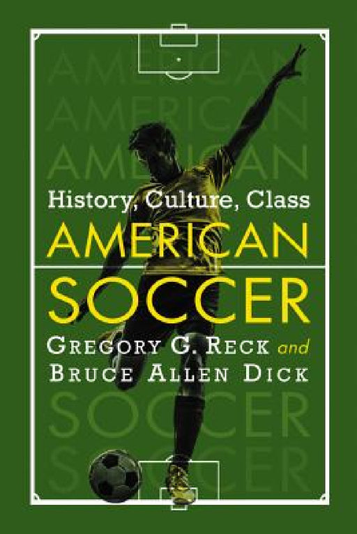 American Soccer: History, Culture, Class by Gregory G. Reck, Bruce Allen Dick