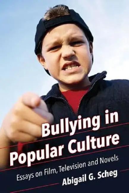 Bullying in Popular Culture: Essays on Film, Television and Novels by Abigail G. Scheg