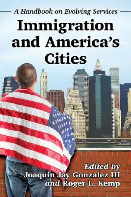 Immigration and America's Cities: A Handbook on Evolving Services by Joaquin Jay Gonzalez, Roger L. Kemp