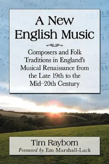 A New English Music: Composers and Folk Traditions in England's Musical Renaissance from the Late 19th to the Mid-20th Century by Tim Rayborn