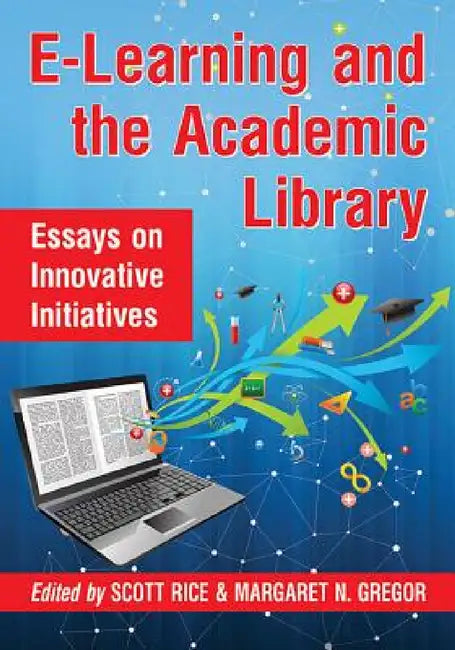 E-Learning and the Academic Library: Essays on Innovative Initiatives by Scott Rice, Margaret N. Gregor