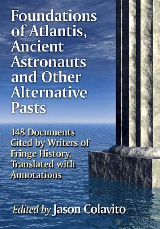 Foundations of Atlantis, Ancient Astronauts and Other Alternative Pasts: 148 Documents Cited by Writers of Fringe History, Translated with Annotations by Jason Colavito