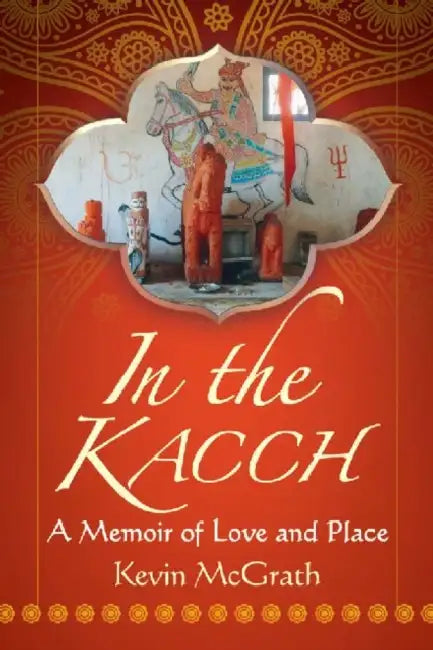 In the Kacch: A Memoir of Love and Place by Kevin McGrath