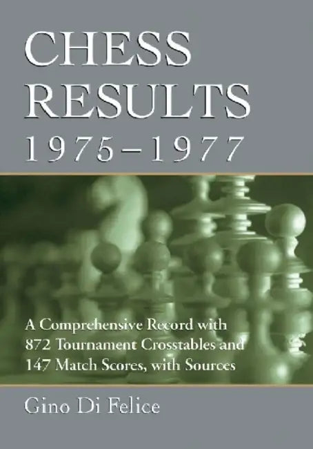 Chess Results, 1975-1977: A Comprehensive Record with 872 Tournament Crosstables and 147 Match Scores, with Sources by Gino Di Felice