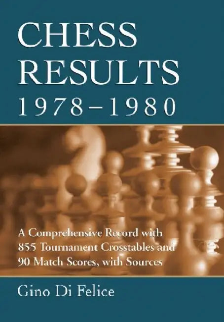 Chess Results, 1978-1980: A Comprehensive Record with 855 Tournament Crosstables and 90 Match Scores, with Sources by Gino Di Felice