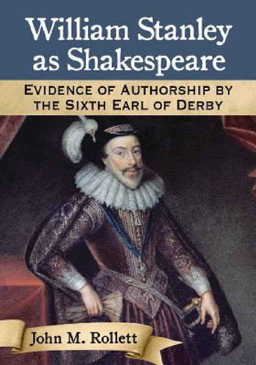 William Stanley as Shakespeare: Evidence of Authorship by the Sixth Earl of Derby by John M. Rollett