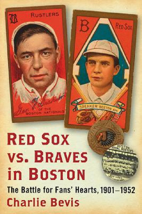 Red Sox vs. Braves in Boston: The Battle for Fans' Hearts, 1901-1952 by Charlie Bevis
