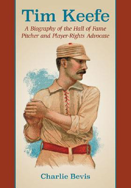 Tim Keefe: A Biography of the Hall of Fame Pitcher and Player-Rights Advocate by Charlie Bevis
