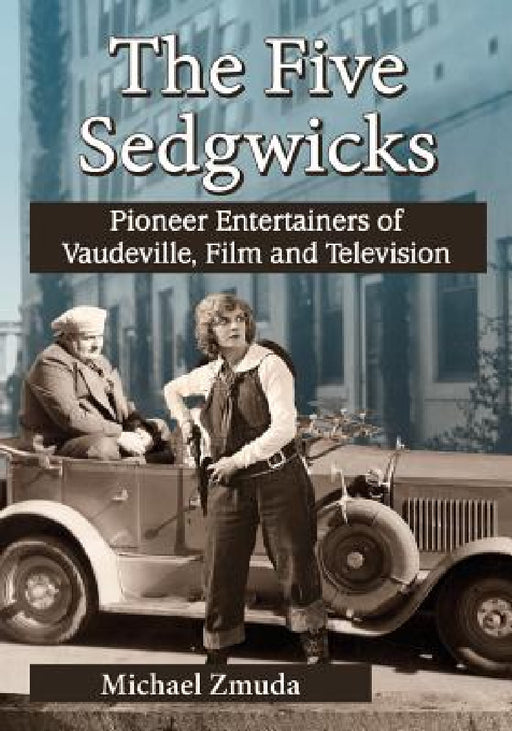The Five Sedgwicks: Pioneer Entertainers of Vaudeville, Film and Television by Michael Zmuda