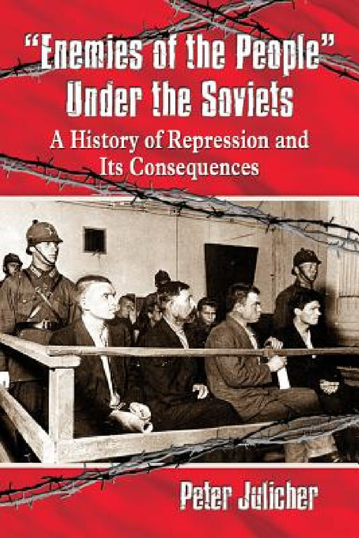 "Enemies of the People" Under the Soviets: A History of Repression and Its Consequences by Peter Julicher